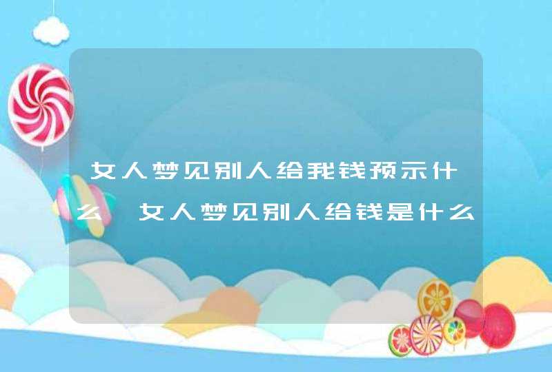 女人梦见别人给我钱预示什么 女人梦见别人给钱是什么意义